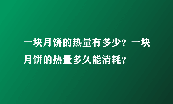 一块月饼的热量有多少？一块月饼的热量多久能消耗？