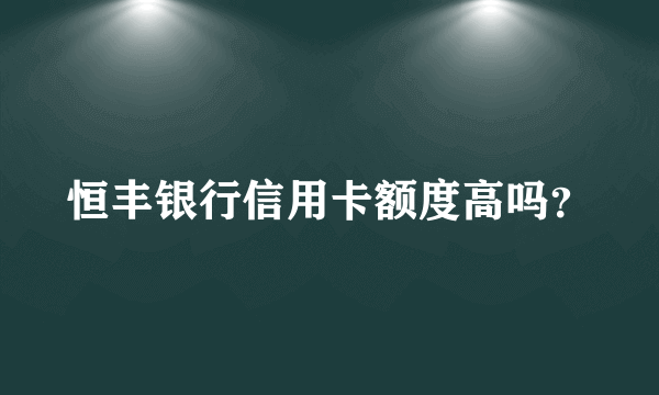 恒丰银行信用卡额度高吗？