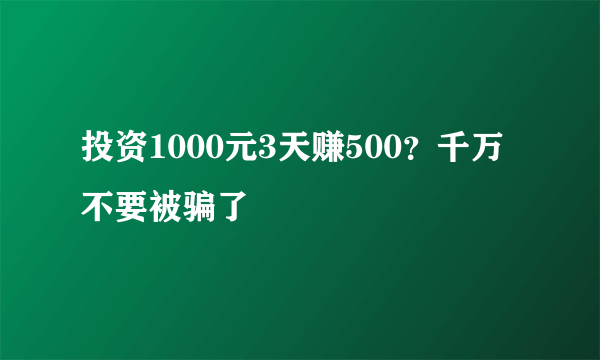 投资1000元3天赚500？千万不要被骗了