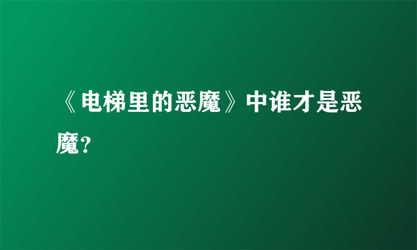 《电梯里的恶魔》中谁才是恶魔？