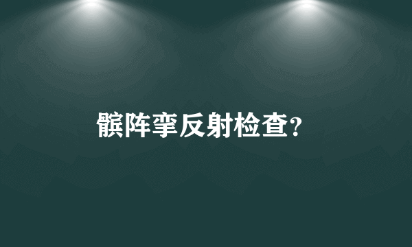 髌阵挛反射检查？