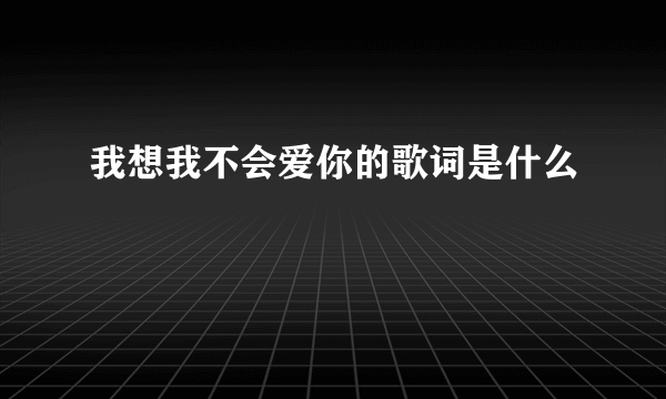 我想我不会爱你的歌词是什么