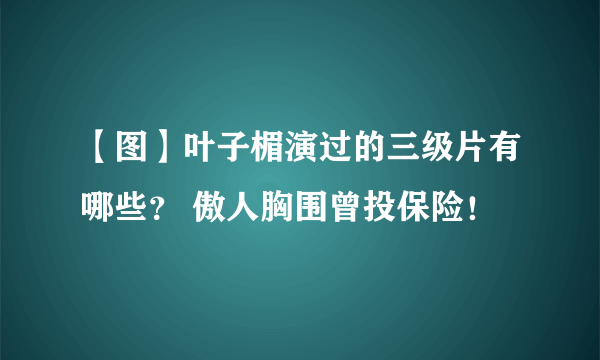 【图】叶子楣演过的三级片有哪些？ 傲人胸围曾投保险！