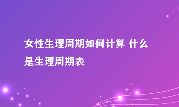 女性生理周期如何计算 什么是生理周期表