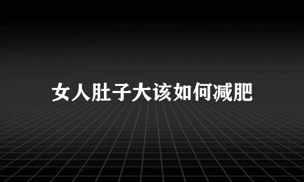 女人肚子大该如何减肥