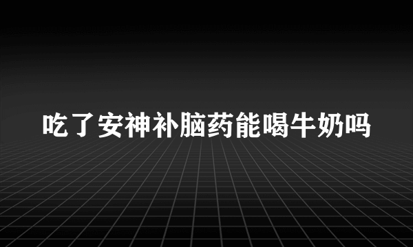 吃了安神补脑药能喝牛奶吗