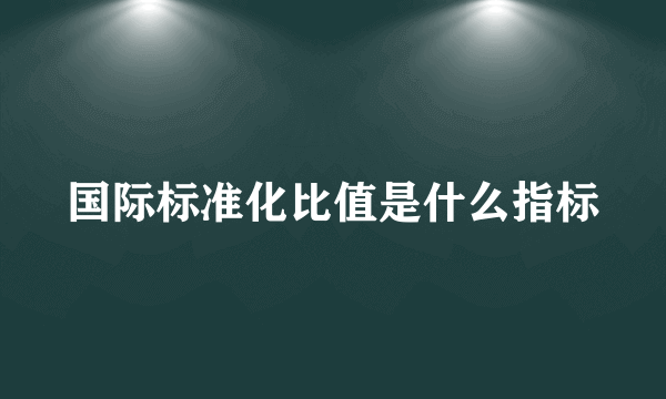 国际标准化比值是什么指标