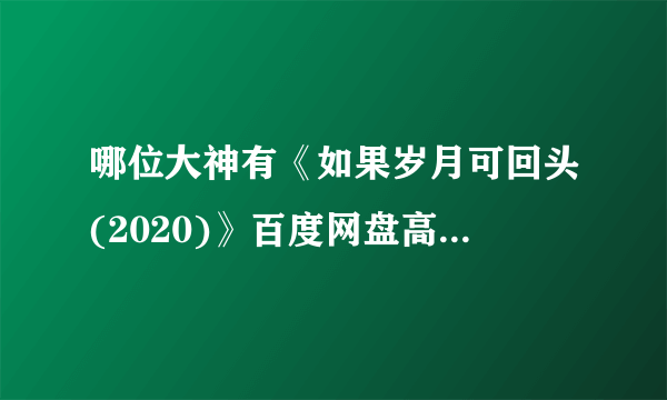 哪位大神有《如果岁月可回头(2020)》百度网盘高清资源在线观看，2020-03-20(中国大陆)上映的？