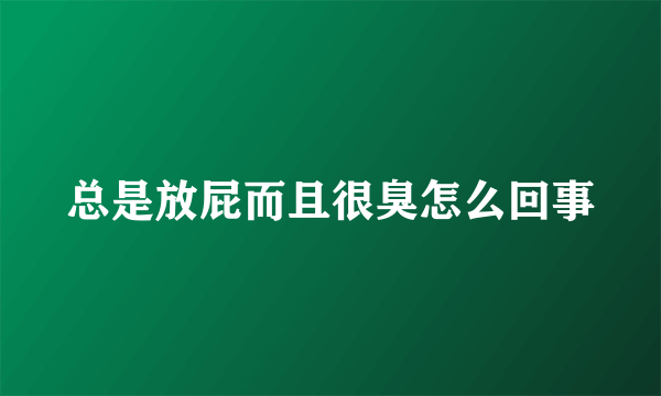 总是放屁而且很臭怎么回事