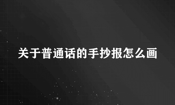 关于普通话的手抄报怎么画