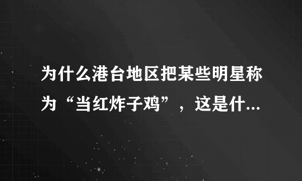 为什么港台地区把某些明星称为“当红炸子鸡”，这是什么意思？