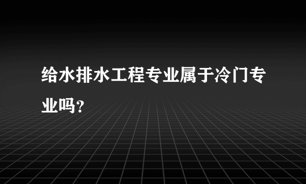 给水排水工程专业属于冷门专业吗？