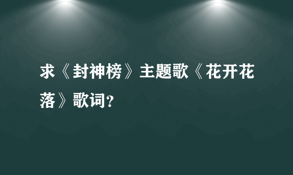 求《封神榜》主题歌《花开花落》歌词？