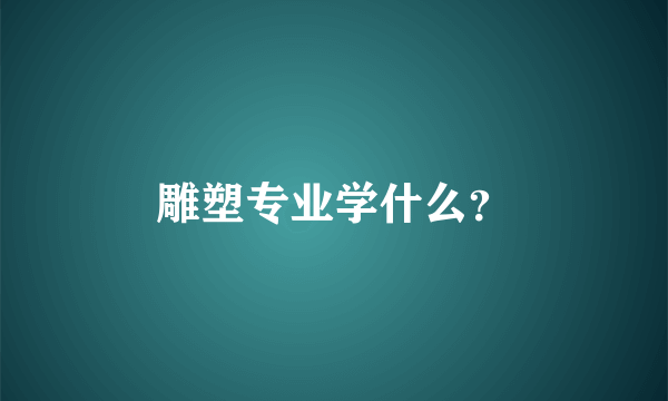 雕塑专业学什么？