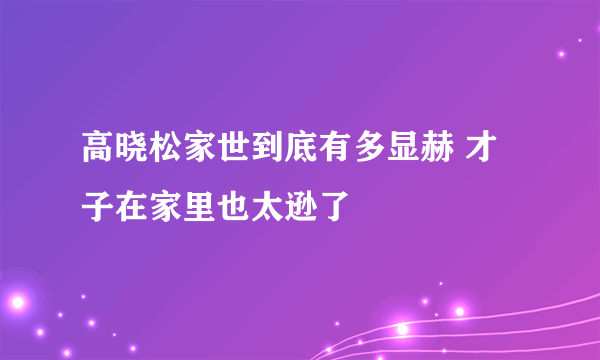 高晓松家世到底有多显赫 才子在家里也太逊了