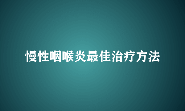 慢性咽喉炎最佳治疗方法