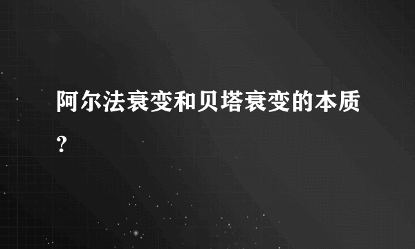 阿尔法衰变和贝塔衰变的本质？