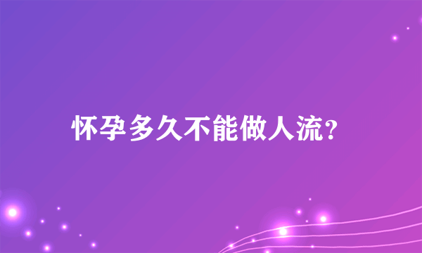 怀孕多久不能做人流？