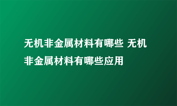 无机非金属材料有哪些 无机非金属材料有哪些应用