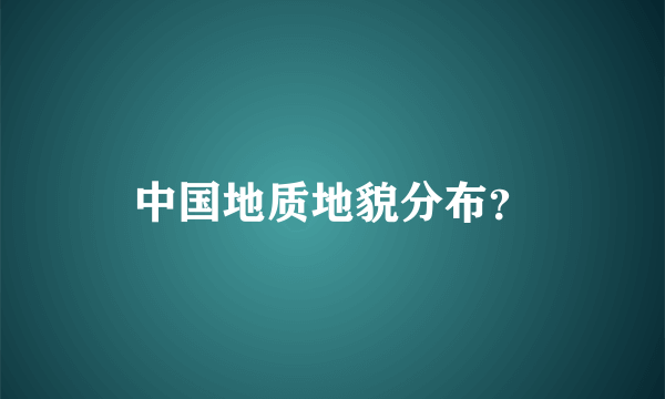 中国地质地貌分布？