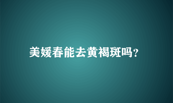 美媛春能去黄褐斑吗？