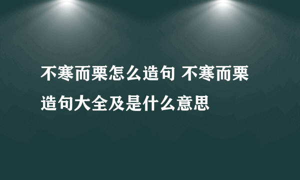 不寒而栗怎么造句 不寒而栗造句大全及是什么意思