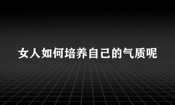 女人如何培养自己的气质呢