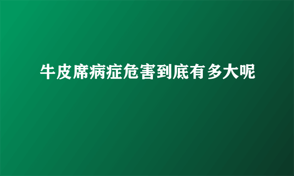 牛皮席病症危害到底有多大呢