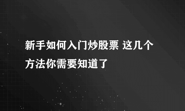 新手如何入门炒股票 这几个方法你需要知道了