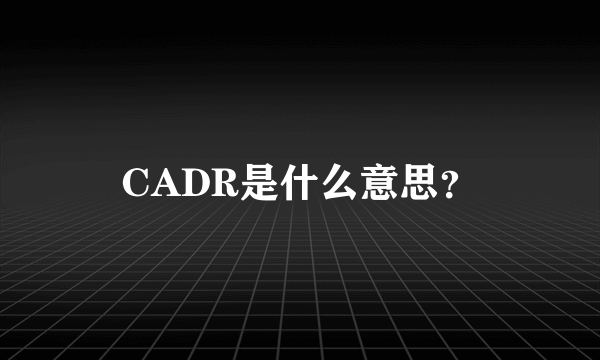 CADR是什么意思？