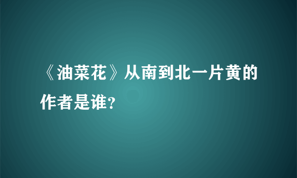 《油菜花》从南到北一片黄的作者是谁？