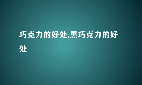 巧克力的好处,黑巧克力的好处