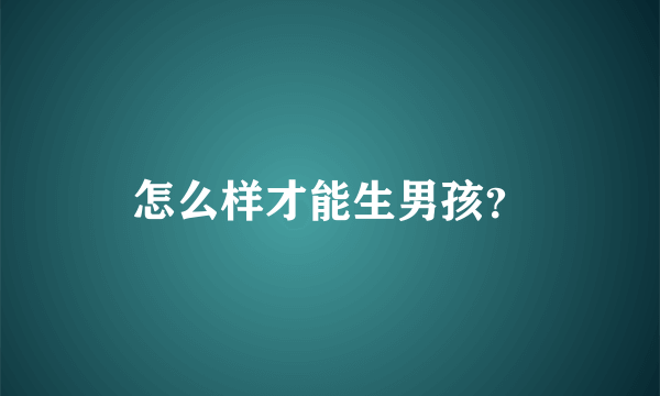 怎么样才能生男孩？