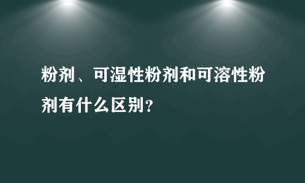 粉剂、可湿性粉剂和可溶性粉剂有什么区别？