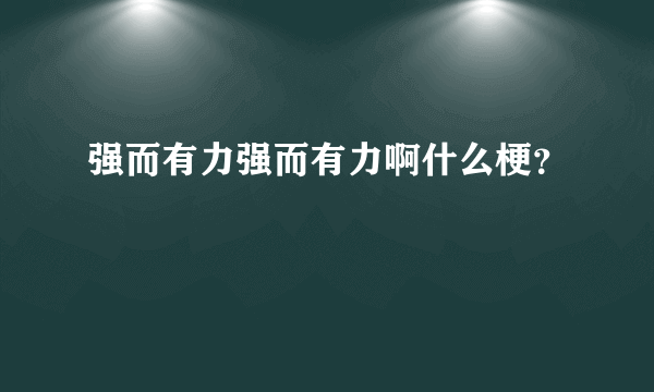 强而有力强而有力啊什么梗？