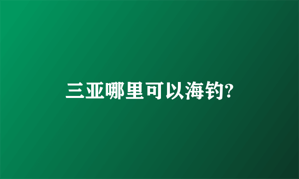 三亚哪里可以海钓?