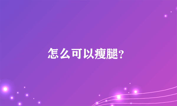 怎么可以瘦腿？