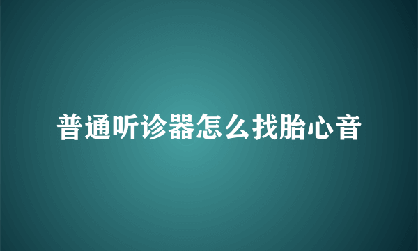 普通听诊器怎么找胎心音