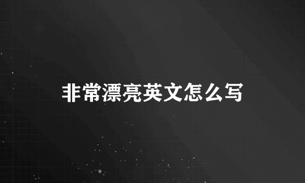 非常漂亮英文怎么写