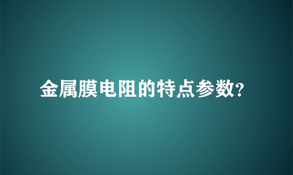 金属膜电阻的特点参数？