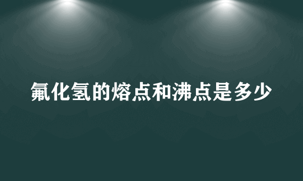 氟化氢的熔点和沸点是多少