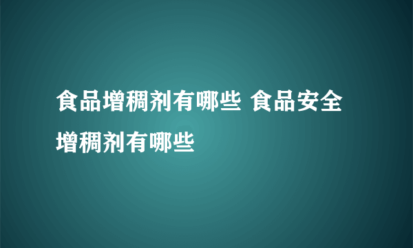 食品增稠剂有哪些 食品安全增稠剂有哪些