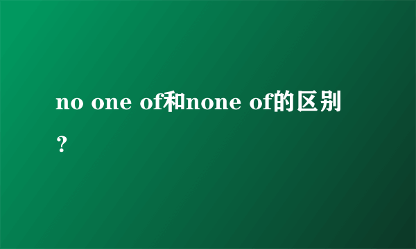 no one of和none of的区别？