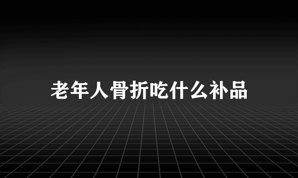 老年人骨折吃什么补品