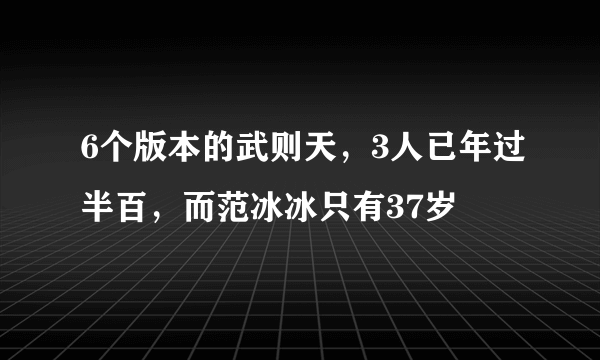 6个版本的武则天，3人已年过半百，而范冰冰只有37岁