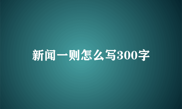 新闻一则怎么写300字