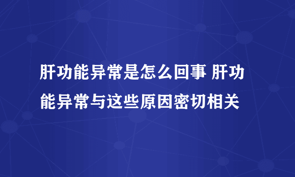 肝功能异常是怎么回事 肝功能异常与这些原因密切相关