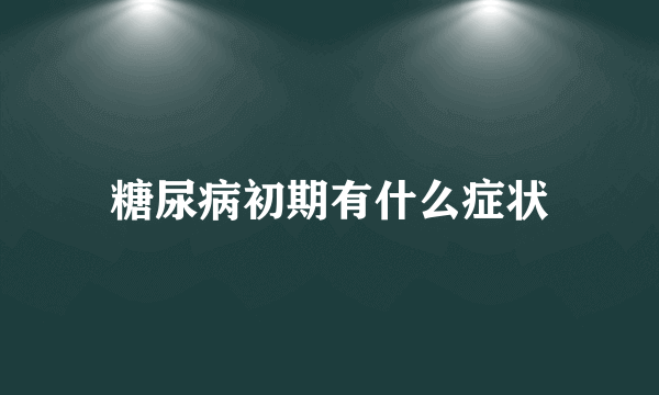 糖尿病初期有什么症状