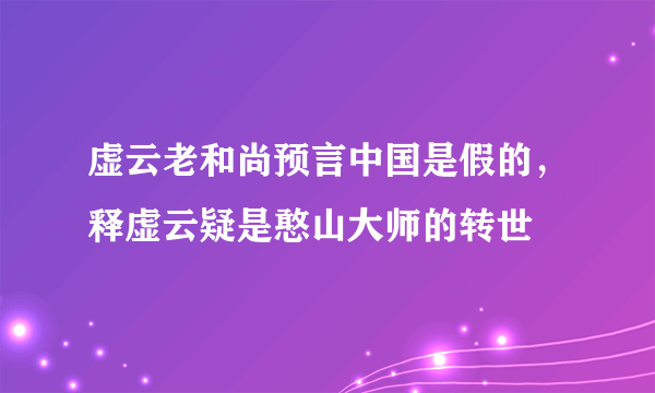 虚云老和尚预言中国是假的，释虚云疑是憨山大师的转世 