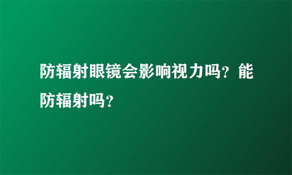 防辐射眼镜会影响视力吗？能防辐射吗？